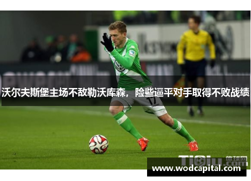 沃尔夫斯堡主场不敌勒沃库森，险些逼平对手取得不败战绩