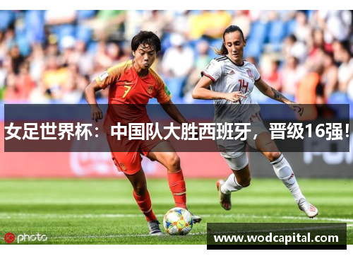 女足世界杯：中国队大胜西班牙，晋级16强！
