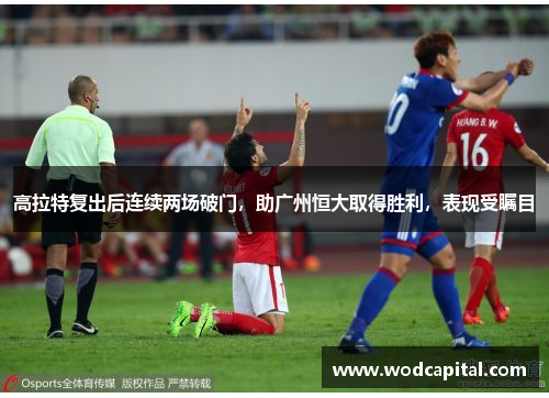 高拉特复出后连续两场破门，助广州恒大取得胜利，表现受瞩目