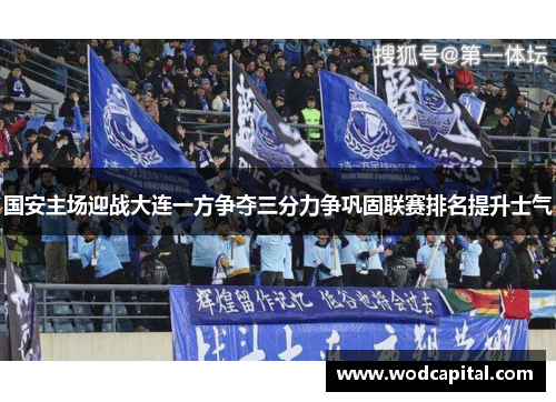 国安主场迎战大连一方争夺三分力争巩固联赛排名提升士气