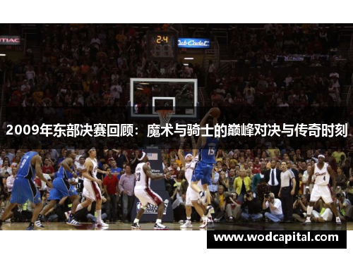2009年东部决赛回顾：魔术与骑士的巅峰对决与传奇时刻