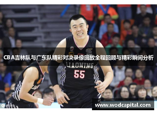 CBA吉林队与广东队精彩对决录像回放全程回顾与精彩瞬间分析