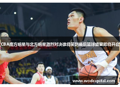CBA南方明星与北方明星激烈对决谁将笑到最后篮球盛宴即将开启