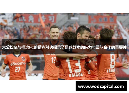 大公松鼠与横滨FC的精彩对决揭示了足球战术的魅力与团队合作的重要性